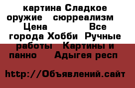 картина Сладкое оружие...сюрреализм. › Цена ­ 25 000 - Все города Хобби. Ручные работы » Картины и панно   . Адыгея респ.